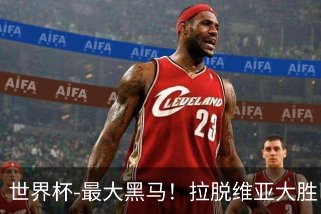 世界杯-最大黑马！拉脱维亚大胜巴西晋级八强