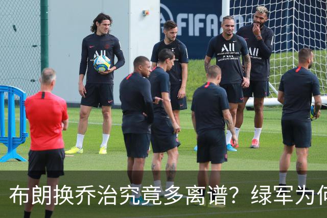 布朗换乔治究竟多离谱？绿军为何决意自毁前程
