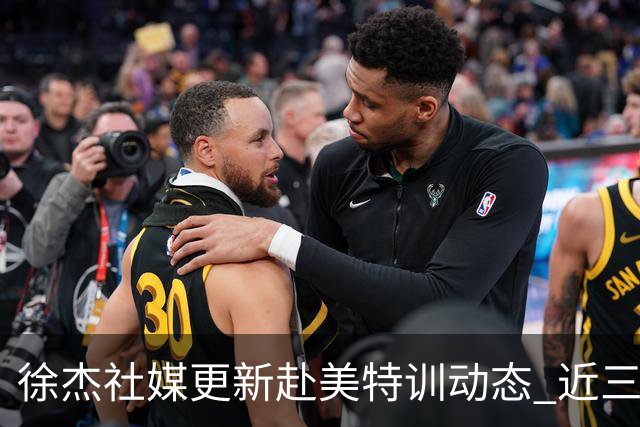 徐杰社媒更新赴美特训动态 近三次入选男篮集训均无缘正规大名单