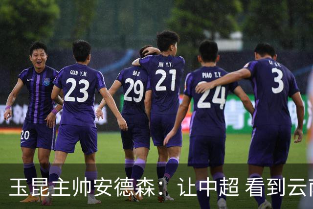 玉昆主帅安德森：让中超 看到云南足球的力量
