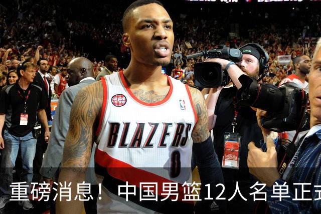 重磅消息！中国男篮12人名单正式公布，期待最强新秀的表现