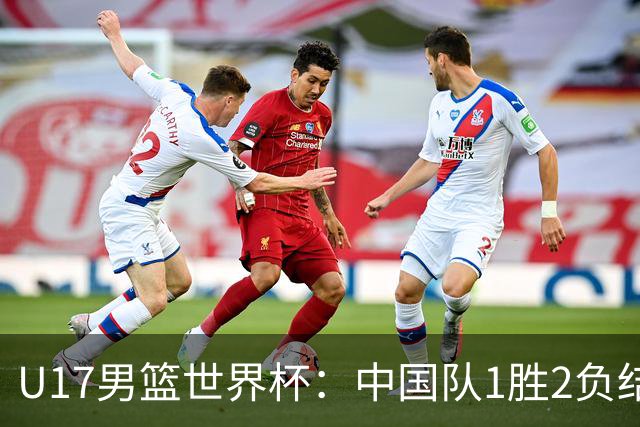 U17男篮世界杯：中国队1胜2负结束小组赛